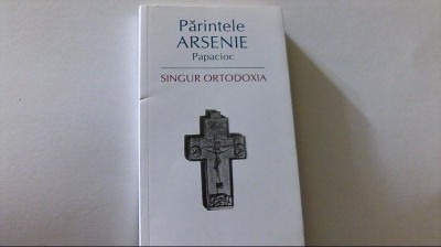 Parintele Arsenie Papacioc - SINGUR ORTODOXIA ( editura Sophia, 2008 ) foto