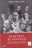 Jean des Cars - Sceptrul si sangele. Regi si regine in tumultul celor doua, Brosata, Trei