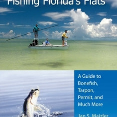 Fishing Florida's Flats: A Guide to Bonefish, Tarpon, Permit, and Much More