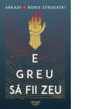 E greu sa fii zeu - Arkadi Strugatki, Boris Strugatki, Valerian Stoicescu