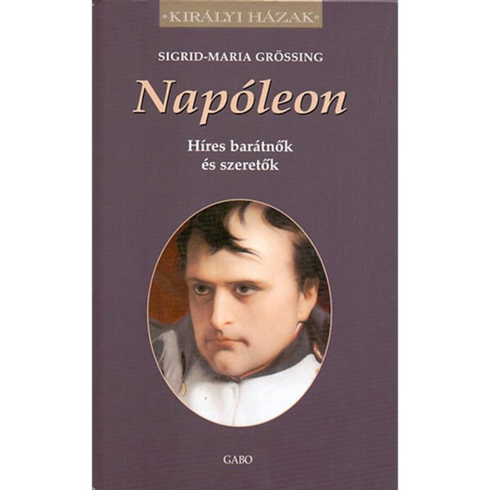 Nap&oacute;leon - H&iacute;res bar&aacute;tnők &eacute;s szeretők - H&iacute;res bar&aacute;tnők &eacute;s szeretők - Sigrid-Maria Gr&ouml;ssing