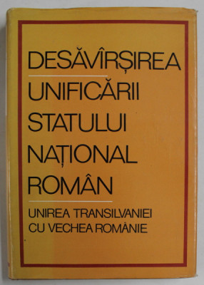 DESAVARSIREA UNIFICARII STATULUI NATIONAL ROMAN , UNIREA TRANSILVANIEI CU VECHEA ROMANIE de MIRON CONSTANTINESU ...AL . PORTEANU , 1968, DEDICATIE * foto