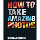 How To Take Amazing Photos, Nicholas Goodden