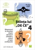 Stiinta lui DE CE 4. Raspunsuri la intrebari despre adevaruri stiintifice, mituri si fapte neobisnuite - Jay Ingram, Marilena Dumitrescu