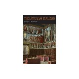 The Latin Mass Explained: Everything Needed to Understand and Appreciate the Traditional Latin Mass