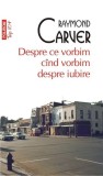 Despre ce vorbim c&acirc;nd vorbim despre iubire (Top 10+) - Paperback brosat - Raymond Carver - Polirom