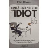 John Hoover - Cum sa lucrezi pentru un idiot (Editia: 2016)