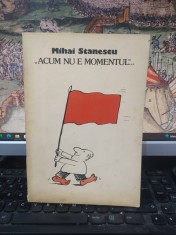 Mihai Stănescu, &amp;bdquo;Acum nu e momentul&amp;rdquo;..., album de caricaturi, prefață Andrei Pleșu și Octavian Paler, UAP, București 1990, 208 foto