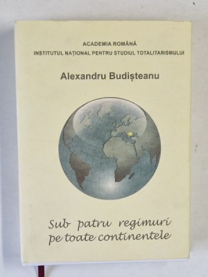 SUB PATRU REGIMURI PE TOATE CONTINENTELE de ALEXANDRU BUDISTEANU , 2014 foto