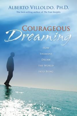 Courageous Dreaming: How Shamans Dream the World Into Being
