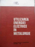 Utilizarea Energiei Electrice In Metalurgie - A. Saimac E. Rosu C. Gostian ,524057