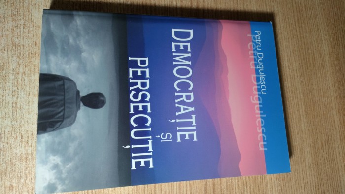 Petru Dugulescu - Democratie si persecutie (Multimedia International, Arad 2007)
