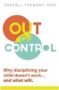 Out of Control: Why Disciplining Your Child Doesn&#039;t Work and What Will
