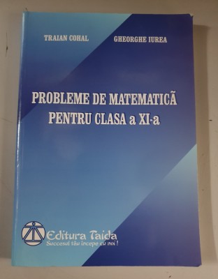 Probleme de matematica pentru clasa a XI-a - Traian Cohal, Gheorghe Iurea foto