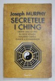SECRETELE I CHING, OBTINE CEEA CE VREI IN ORICE SITUATIE, FOLOSIND CARTEA CLASICA A SCHIMBARILOR de JOSEPH MURPHY, 2014
