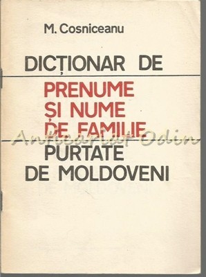 Dictionar De Prenume Si Nume De Familie Purtate De Moldoveni - M. Cosniceanu Dictionar De Prenume Si Nume De Familie Purtate De Moldoveni - M. Cosniceanu