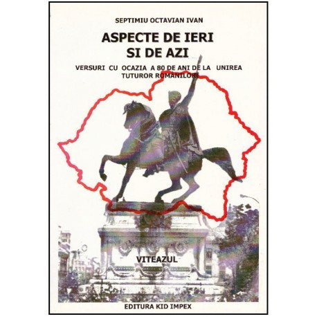 Septimiu Octavian Ivan - Aspecte de ieri si de azi - Versuri cu ocazia a 80 de ani de la unirea tuturor romanilor - Viteazul - 1