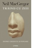 Traind cu zeii. Despre credinte si popoare - Neil MacGregor, Irina Dubsky