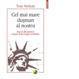 Cel mai mare dusman al nostru. Atacul din interior asupra democratiei moderne - Doru Castaian, Tom Nichols