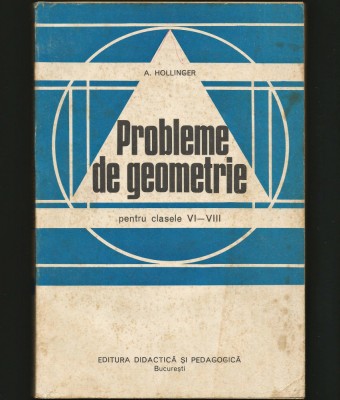 PROBLEME DE GEOMETRIE PENTRU CLASELE VI-VIII - A. HOLLINGER - ED. DIDACTICĂ foto