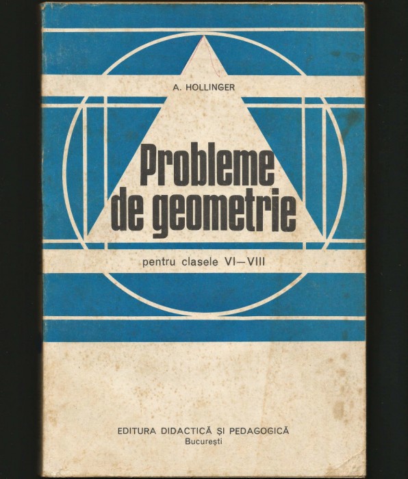 PROBLEME DE GEOMETRIE PENTRU CLASELE VI-VIII - A. HOLLINGER - ED. DIDACTICĂ