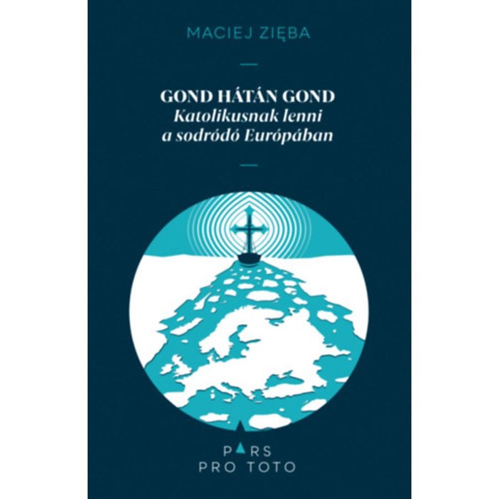 Gond h&aacute;t&aacute;n gond - Katolikusnak lenni a sodr&oacute;d&oacute; Eur&oacute;p&aacute;ban - Maciej Zieba