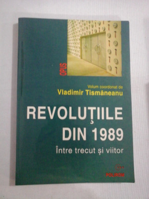 REVOLUTIILE DIN 1989 Intre trecut si viitor - Vladimir TISMANEANU foto