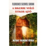 A sikerre ny&iacute;l&oacute; titkos ajt&oacute; - Az &eacute;let teljess&eacute; t&eacute;tele - Florence Scovel Shinn