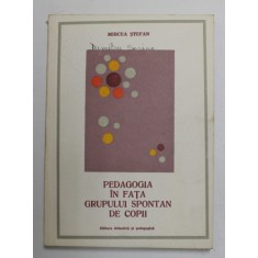 PEDAGOGIA IN FATA GRUPULUI SPONTAN DE COPII de MIRCEA STEFAN , 1978