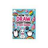 How to Draw Everything: Step by Step Drawing Guide for Kids - Over 101 Fun and Easy Ways to Learn Simple and Creative Sketches of Adorable Ani