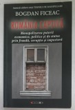 ROMANIA CAPTIVA , MONOPOLIZAREA PUTERII ....CORUPTIE SI IMPOSTURA de BOGDAN FICEAC , 2017 , DEDICATIE *