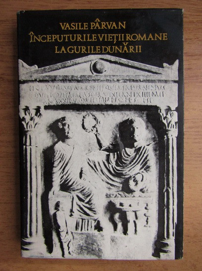 Vasile Parvan - Inceputurile vietii romane la gurile Dunarii (1974)