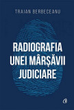 Radiografia unei m&acirc;rșăvii judiciare - Paperback brosat - Traian Berbeceanu - Curtea Veche, 2019