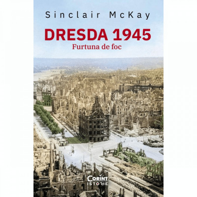 Dresda 1945. Furtuna de foc, Sinclair McKay foto