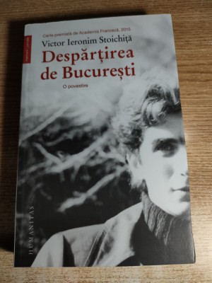 Victor Ieronim Stoichita -Despartirea de Bucuresti. O povestire (Humanitas 2015) foto