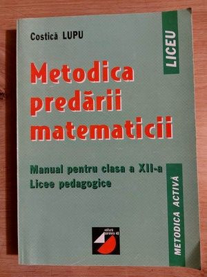 Metodica predarii matematicii. Manual pentru clasa a 12-a - Costica Lupu foto