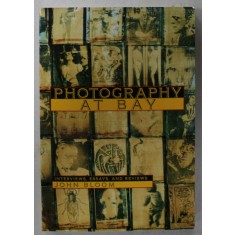 PHOTOGRAPHY AT BAY , INTERVIEWS , ESSAYS , AND REVIEWS by JOHN BLOOM , 1993