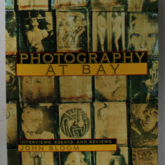 PHOTOGRAPHY AT BAY , INTERVIEWS , ESSAYS , AND REVIEWS by JOHN BLOOM , 1993