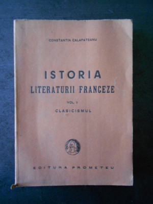 CONSTANTIN CALAFATEANU - ISTORIA LITERATURII FRANCEZE volumul 2 CLASICISMUL 1943 foto