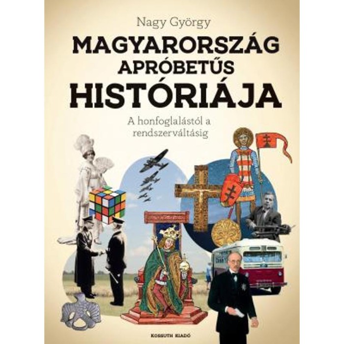 Magyarorsz&aacute;g apr&oacute;betűs hist&oacute;ri&aacute;ja - A honfoglal&aacute;st&oacute;l az rendszerv&aacute;lt&aacute;sig - Nagy Gy&ouml;rgy