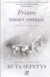 Ruta Sepetys - Printre tonuri cenusii. Glasul unei fete rupe tacerea istoriei
