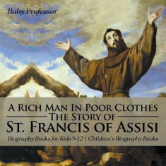 A Rich Man in Poor Clothes: The Story of St. Francis of Assisi - Biography Books for Kids 9-12 Children's Biography Books