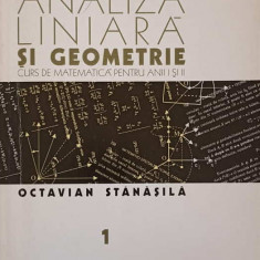 ANALIZA LINIARA SI GEOMETRIE VOL.1 CURS DE MATEMATICA PENTRU ANII I SI II-OCTAVIAN STANASILA