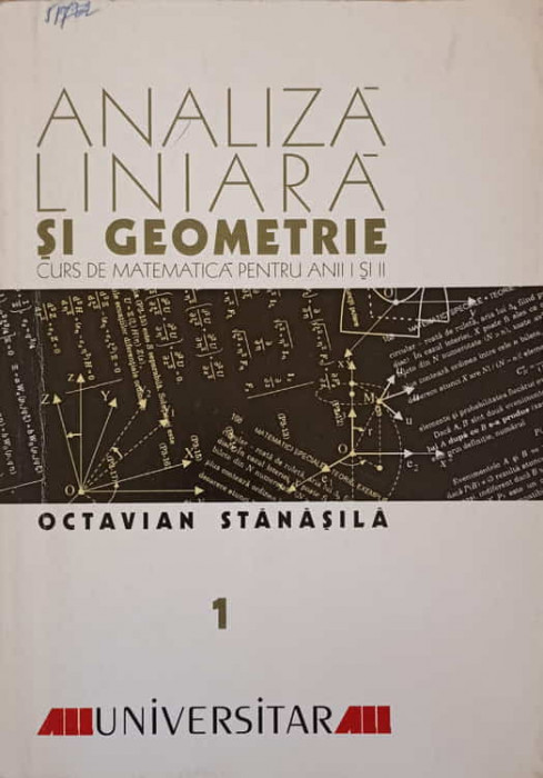 ANALIZA LINIARA SI GEOMETRIE VOL.1 CURS DE MATEMATICA PENTRU ANII I SI II-OCTAVIAN STANASILA