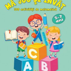 Ma joc si invat. 300 activitati de matematica