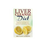 Liver Cleanse Diet: Natural Liver Cleansing Diet to Purify Your Liver, Detox Your Body and Increase Energy Levels
