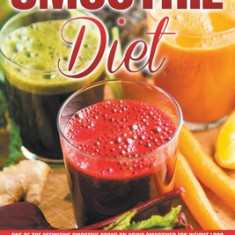 Smoothie Diet: One of the Definitive Smoothie Books on Using Smoothies for Weight Loss