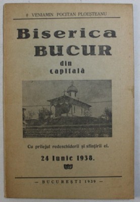 BISERICA BUCUR DIN CAPITALA , CU PRILEJUL REDESCHIDERII SI SFINTIRII EI , 24 IUNIE 1938 de VENIAMIN POCITAN PLOESTEANU *EDITIE ANASTATICA foto