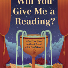 Will You Give Me a Reading?: What You Need to Read Tarot with Confidence