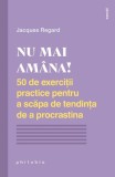 Nu mai am&acirc;na! 50 de exerciții practice pentru a scăpa de tendința de a procrastina - Paperback - Jacques Regard - Philobia